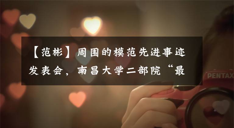 【范彬】周围的模范先进事迹发表会,南昌大学二部院“最美护士”范斌受到了隆重的表扬。