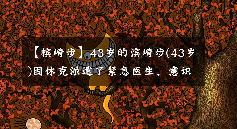 【槟崎步】43岁的滨崎步(43岁)因休克派遣了紧急医生，意识刚刚恢复，高龄生也进行了受伤工作。