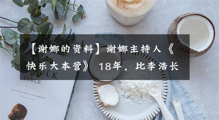 【谢娜的资料】谢娜主持人《快乐大本营》 18年，比李浩长得多，但不能超越其成果