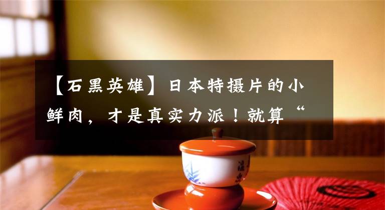 【石黑英雄】日本特摄片的小鲜肉，才是真实力派！就算“圆谷化妆师”也毁不掉