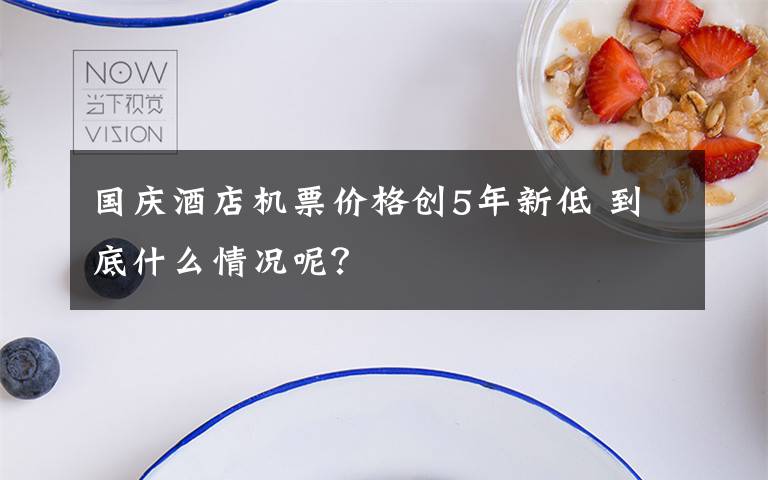 国庆酒店机票价格创5年新低 到底什么情况呢？