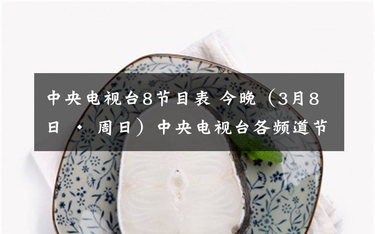 中央电视台8节目表 今晚(3月8日 · 周日)中央电视台各频道节目预告