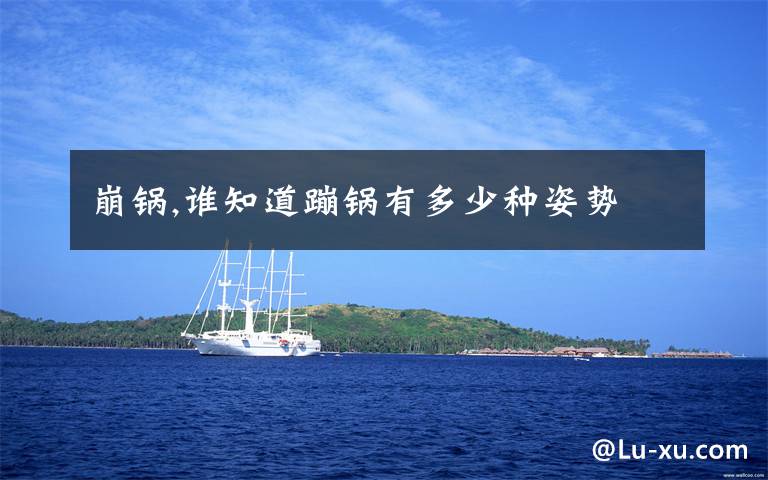 崩锅,谁知道蹦锅有多少种姿势