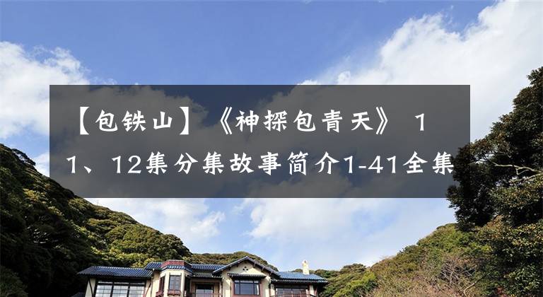 【包铁山】《神探包青天》 11、12集分集故事简介1-41全集结尾