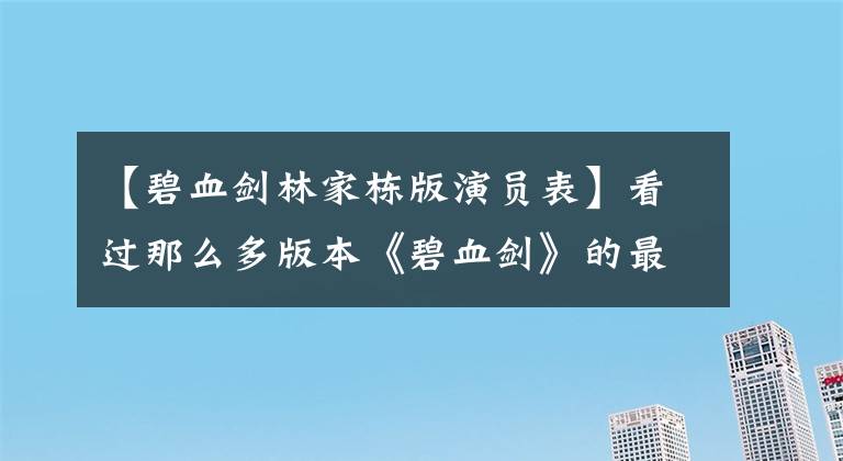 【碧血剑林家栋版演员表】看过那么多版本《碧血剑》的最帅最潇洒的金蛇音乐剧也是江华