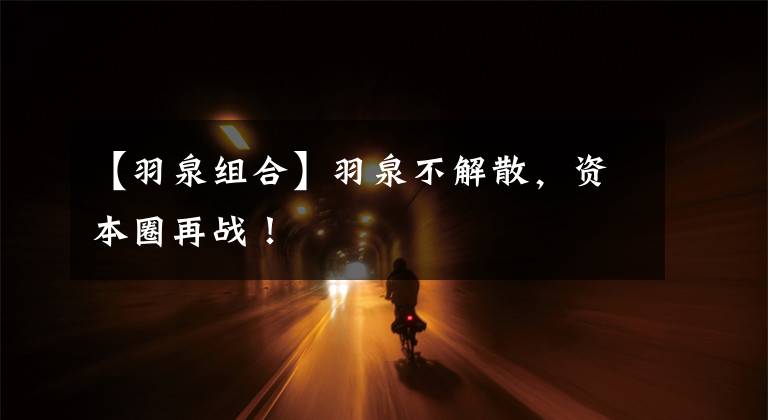 【羽泉组合】羽泉不解散,资本圈再战!
