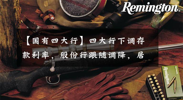 【国有四大行】四大行下调存款利率,股份行跟随调降,居民应做好多元化资产配置