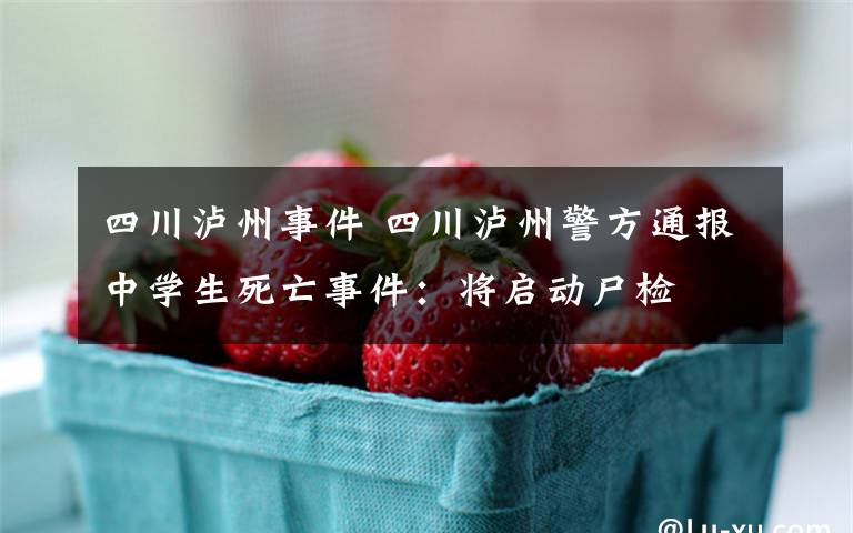 四川泸州事件 四川泸州警方通报中学生死亡事件:将启动尸检