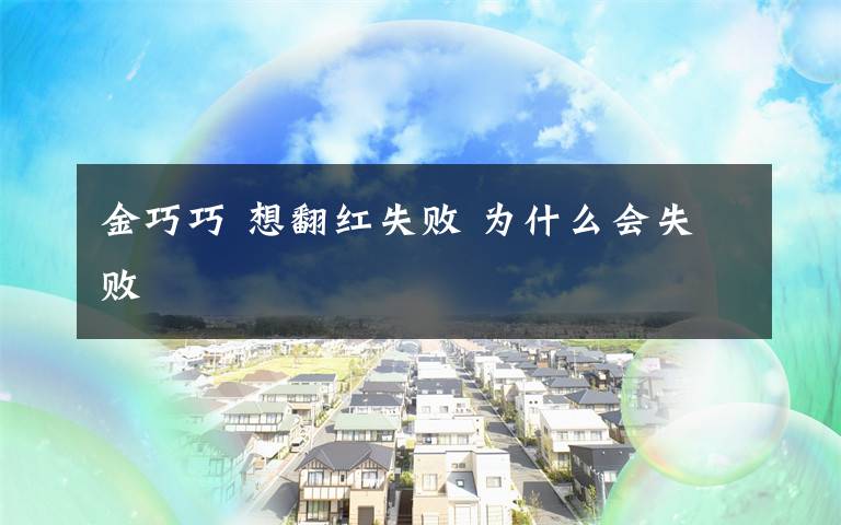 金巧巧 想翻红失败 为什么会失败