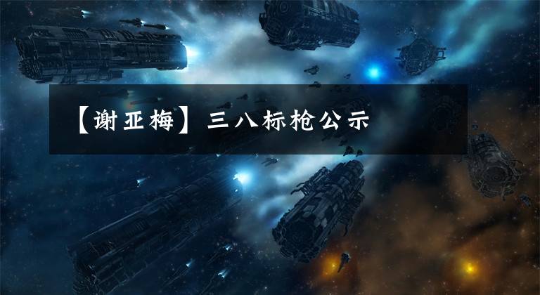 【谢亚梅】三八标枪公示