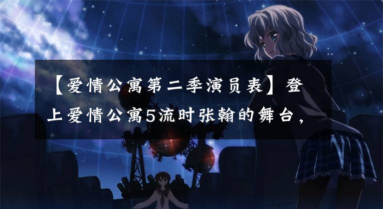 【爱情公寓第二季演员表】登上爱情公寓5流时张翰的舞台,女子组退演陈河、娄艺潇等现状曝光了