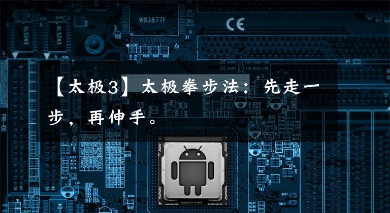 【太极3】太极拳步法:先走一步,再伸手。