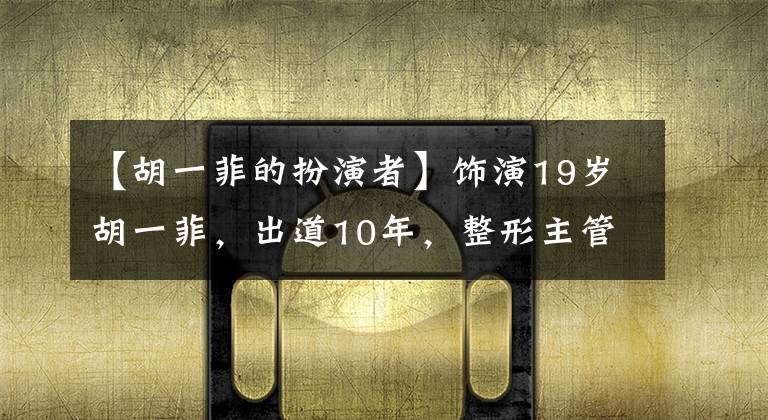 【胡一菲的扮演者】饰演19岁胡一菲,出道10年,整形主管昆曲全燮,Luisho娱乐人生。