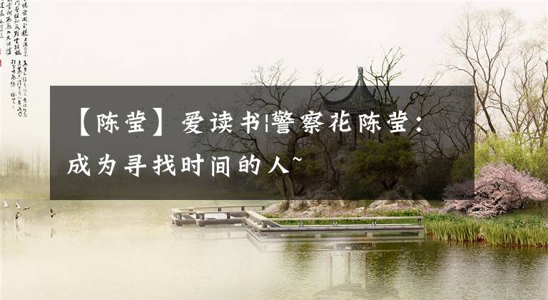 【陈莹】爱读书|警察花陈莹:成为寻找时间的人~