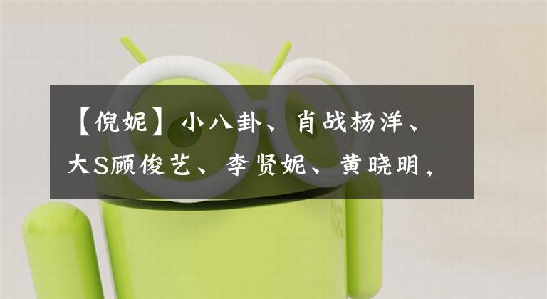 【倪妮】小八卦、肖战杨洋、大S顾俊艺、李贤妮、黄晓明，怎么能去呢？