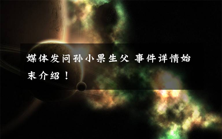 媒体发问孙小果生父 事件详情始末介绍！