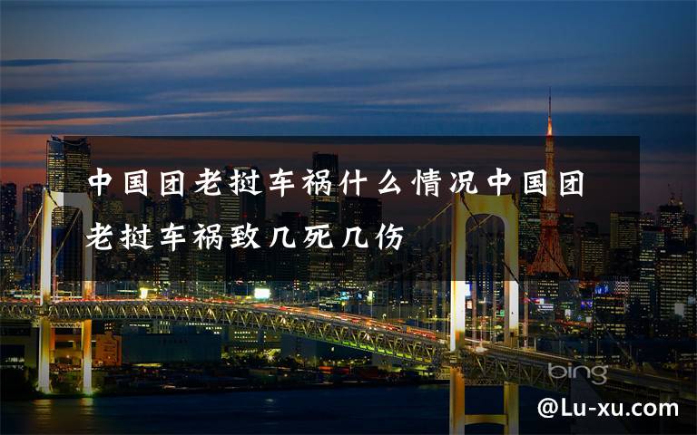 中国团老挝车祸什么情况中国团老挝车祸致几死几伤