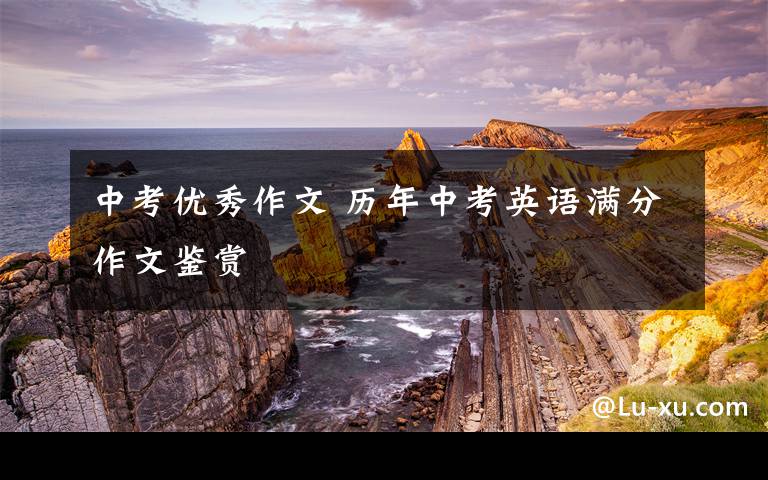 中考优秀作文 历年中考英语满分作文鉴赏
