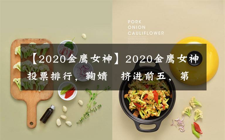【2020金鹰女神】2020金鹰女神投票排行,鞠婧祎挤进前五,第一名实至名归