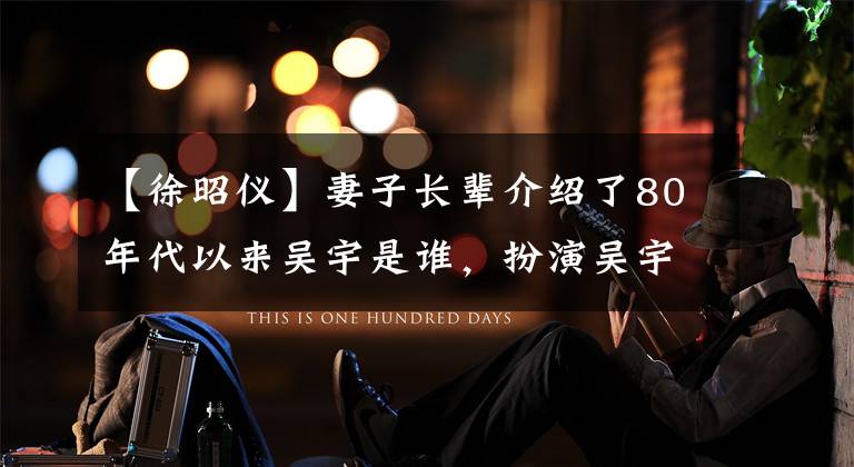 【徐昭仪】妻子长辈介绍了80年代以来吴宇是谁，扮演吴宇的王菲资料背景。