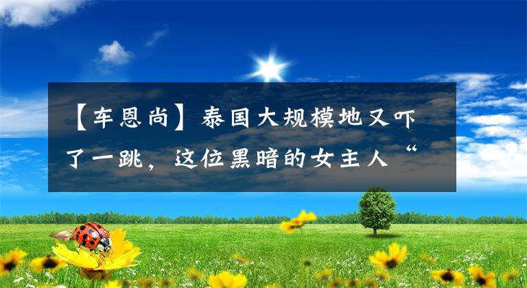 【车恩尚】泰国大规模地又吓了一跳，这位黑暗的女主人“恶”大受欢迎。