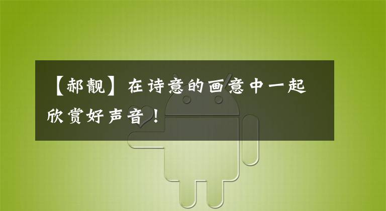 【郝靓】在诗意的画意中一起欣赏好声音!