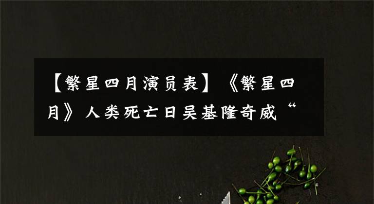 【繁星四月演员表】《繁星四月》人类死亡日吴基隆奇威“假面情侣”浏览器打开