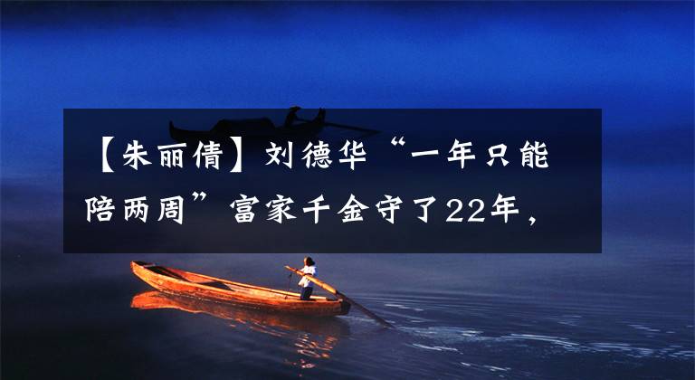 【朱丽倩】刘德华“一年只能陪两周”富家千金守了22年,她能忍受多久?