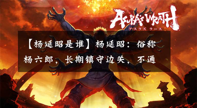 【杨延昭是谁】杨延昭:俗称杨六郎,长期镇守边关,不通吏事,被下属所欺骗