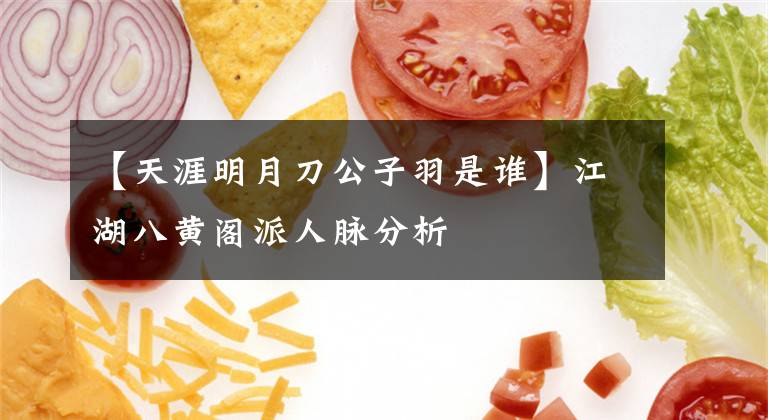 【天涯明月刀公子羽是谁】江湖八黄阁派人脉分析