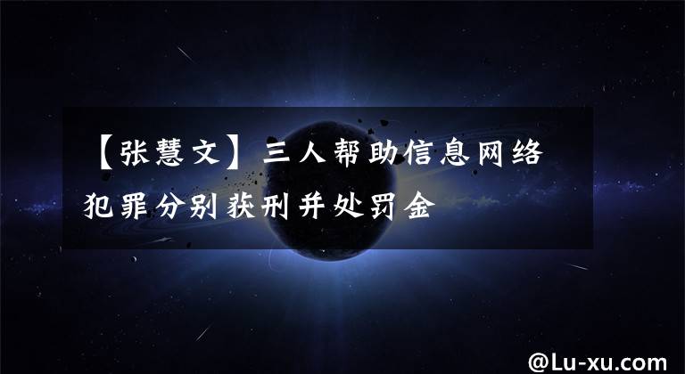 【张慧文】三人帮助信息网络犯罪分别获刑并处罚金