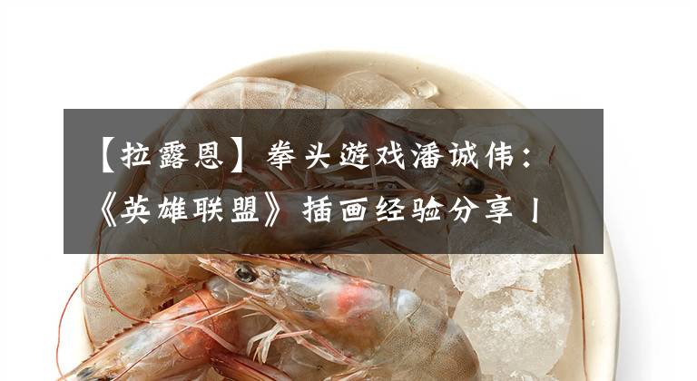 【拉露恩】拳头游戏潘诚伟：《英雄联盟》插画经验分享丨TGDC2020