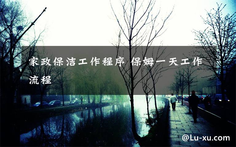 家政保洁工作程序 保姆一天工作流程