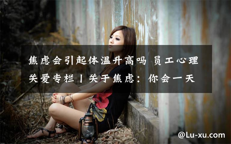 焦虑会引起体温升高吗 员工心理关爱专栏丨关于焦虑:你会一天量20几次体温吗?