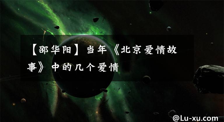 【邵华阳】当年《北京爱情故事》中的几个爱情