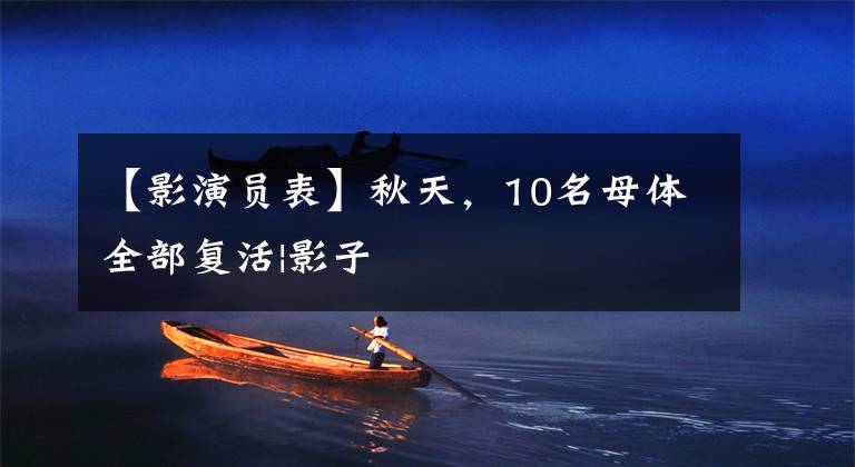 【影演员表】秋天，10名母体全部复活|影子