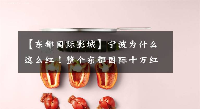 【东都国际影城】宁波为什么这么红!整个东都国际十万红色气球城市都在传递财富。