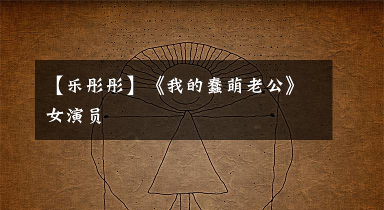 【乐彤彤】《我的蠢萌老公》女演员