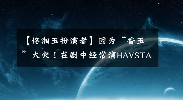 【佟湘玉扮演者】因为“香玉”大火!在剧中经常演HAVSTA,看过现实照片的网友:很有女人味。