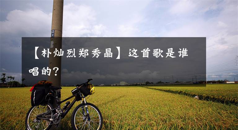 【朴灿烈郑秀晶】这首歌是谁唱的?