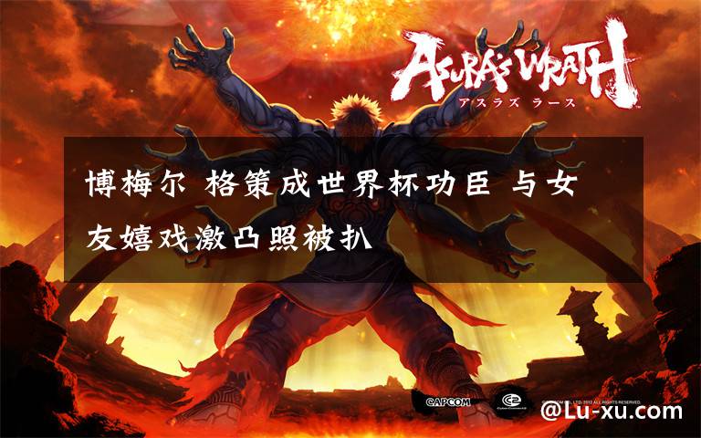 博梅尔 格策成世界杯功臣 与女友嬉戏激凸照被扒