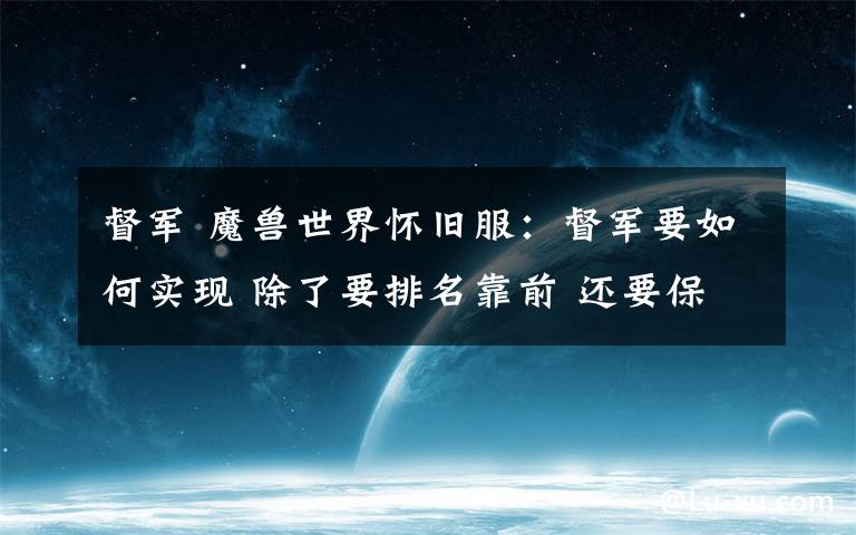 督军 魔兽世界怀旧服：督军要如何实现 除了要排名靠前 还要保持两个月
