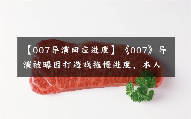 【007导演回应进度】《007》导演被曝因打游戏拖慢进度，本人幽默回应“别剧透”