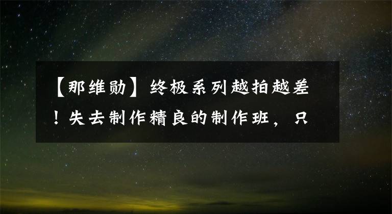 【那维勋】终极系列越拍越差!失去制作精良的制作班,只能不断消费电视剧爱好者