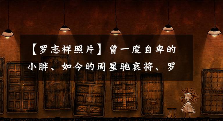 【罗志祥照片】曾一度自卑的小胖、如今的周星驰哀将、罗志祥美人鱼成功地圈了出来。