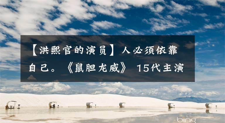 【洪熙官的演员】人必须依靠自己。《鼠胆龙威》 15代主演你还记得谁吗?