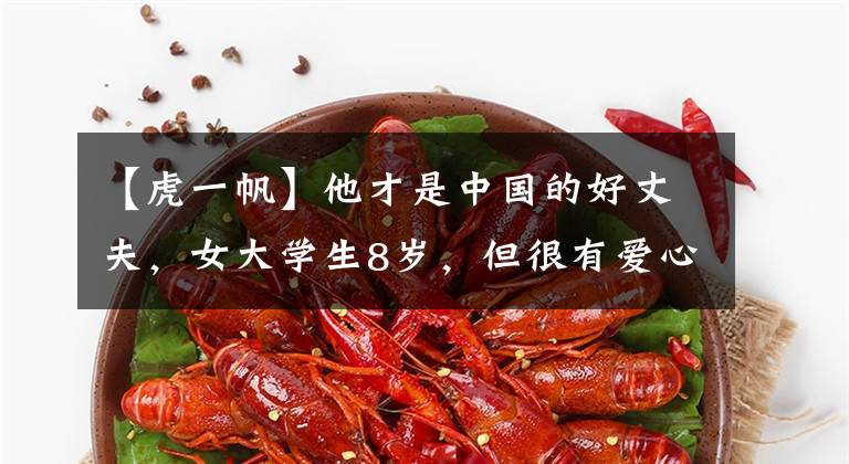 【虎一帆】他才是中国的好丈夫,女大学生8岁,但很有爱心,为了孩子而丁克。