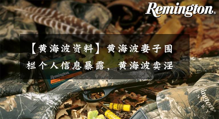 【黄海波资料】黄海波妻子围栏个人信息暴露,黄海波卖淫入狱。