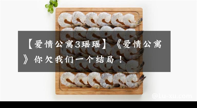 【爱情公寓3瑶瑶】《爱情公寓》你欠我们一个结局!