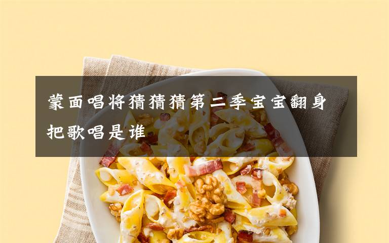 蒙面唱将猜猜猜第二季宝宝翻身把歌唱是谁